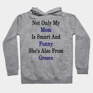 Not Only My Mom Is Smart And Funny She's Also From Greece Hoodie